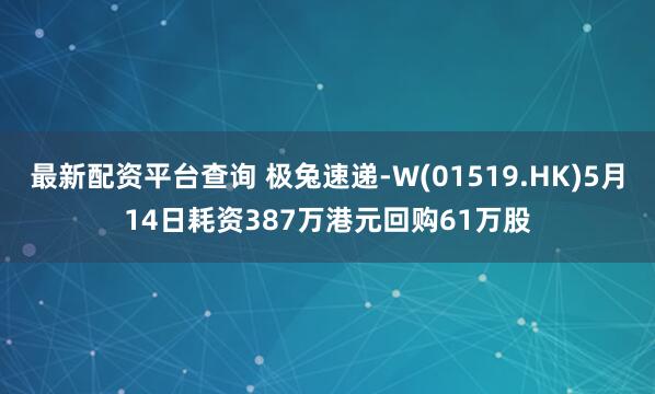 最新配资平台查询 极兔速递-W(01519.HK)5月14日耗资387万港元回购61万股