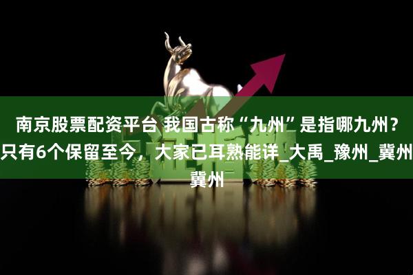 南京股票配资平台 我国古称“九州”是指哪九州？只有6个保留至今，大家已耳熟能详_大禹_豫州_冀州
