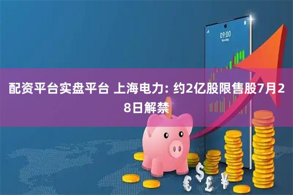 配资平台实盘平台 上海电力: 约2亿股限售股7月28日解禁