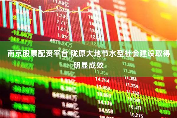 南京股票配资平台 陇原大地节水型社会建设取得明显成效