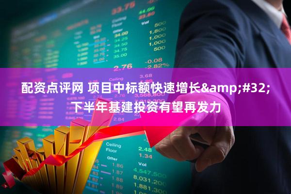 配资点评网 项目中标额快速增长&#32;下半年基建投资有望再发力