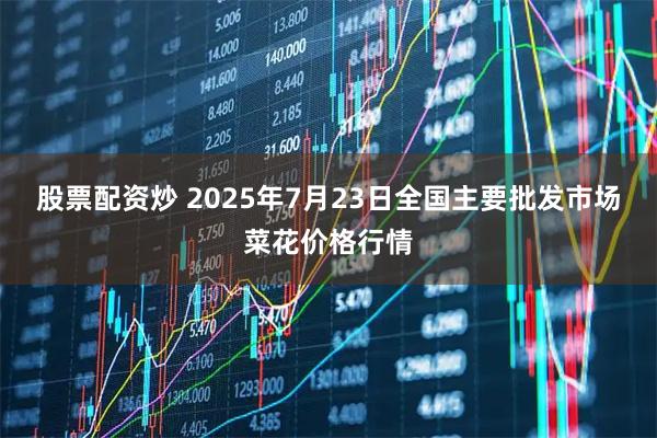 股票配资炒 2025年7月23日全国主要批发市场菜花价格行情