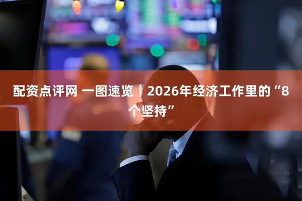 配资点评网 一图速览｜2026年经济工作里的“8个坚持”